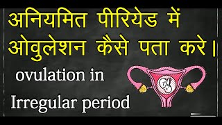 अनियमित पीरियड में ओवुलेशन  कैसे पता करे.Irregular period and  Ovulation