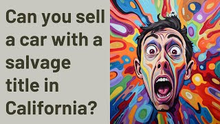 Can you sell a car with a salvage title in California?