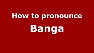 How to pronounce Banga