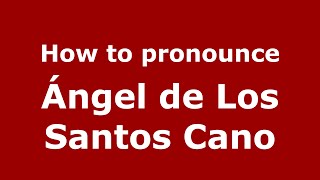 How to pronounce Ángel De Los Santos Cano