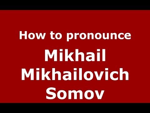 How to pronounce Mikhail Mikhailovich Somov (Russian/Russia) - PronounceNames.com