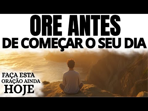 ORE ANTES DE COMEÇAR O SEU DIA | ORAÇÃO DA MANHÃ