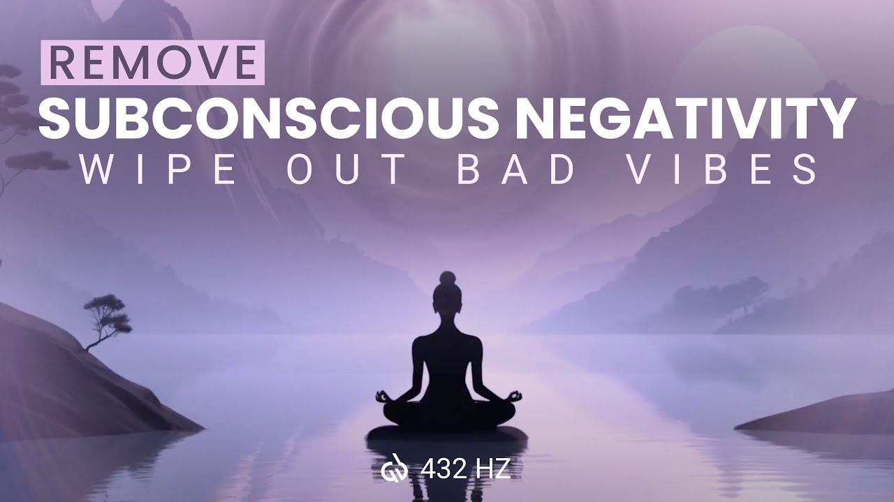 Remove Subconscious Negativity: Wipe Out Negative Energy From Body, 432 Hz