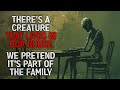 There S A Creature That Lives In Our House We Pretend It S Part Of The Family Creepypasta