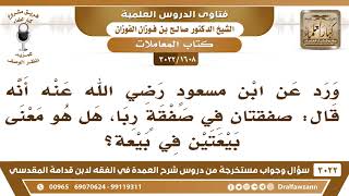 صورة [1608 -3022] ورد عن ابن مسعود أنه قال: صفقتان في صفقة ربا" فهل هو معنى بيعتين في بيعة؟
