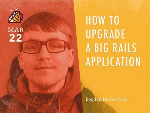 How to upgrade a big Rails application - Bogdan Denkovych