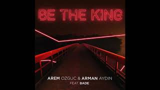 Be The King - Arem Ozguc &amp; Arman Aydın ft. Bade