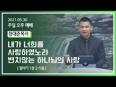 [2021-05-30] 주일오후예배 정대준목사: "내가 너희를 사랑하였노라 변치않는 하나님의 사랑" (말1장2절~5절)