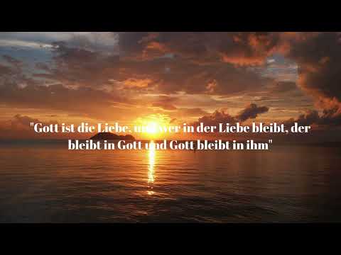 "Gott ist die Liebe und wer in der Liebe bleibt, der bleibt in Gott und Gott in ihm“ ....