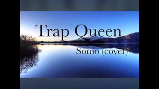 &quot; Trap Queen &quot; Somo (Cover)