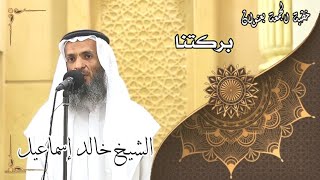 خطبة الجمعة بعنوان ( بركتنا ) - لفضيلة الشيخ خالد إسماعيل image