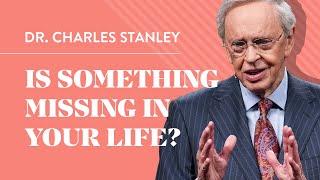 Is Something Missing in Your Life? – Dr. Charles Stanley