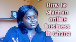 HOW TO Start an online store/business in Ghana.