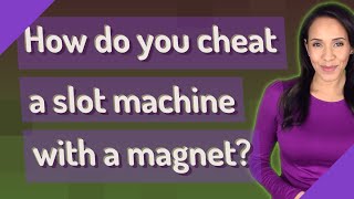 How do you cheat a slot machine with a magnet?