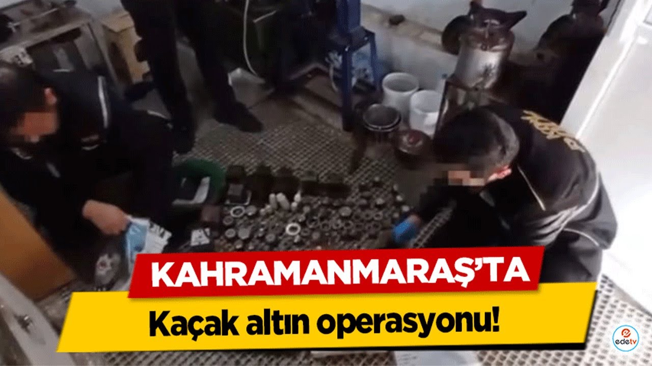 Kahramanmaraş’ta kaçak altın operasyonu