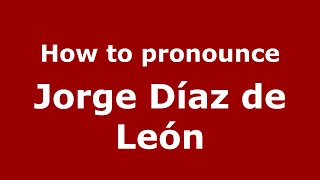 How to pronounce Jorge D&iacute;az De Le&oacute;n