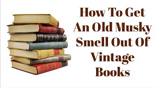 How To Get An Old Musky Smell Out Of Vintage Books