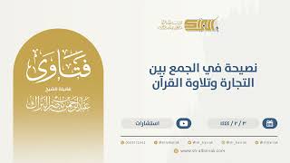 نصيحة في الجمع بين التجارة وتلاوة القرآن - الشيخ عبدالرحمن البراك(9842) image