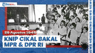 29 Agustus KNIP Dibentuk, Jadi Cikal Bakal Terbentuknya MPR & DPR, Bertugas Bantu Pekerjaan Presiden