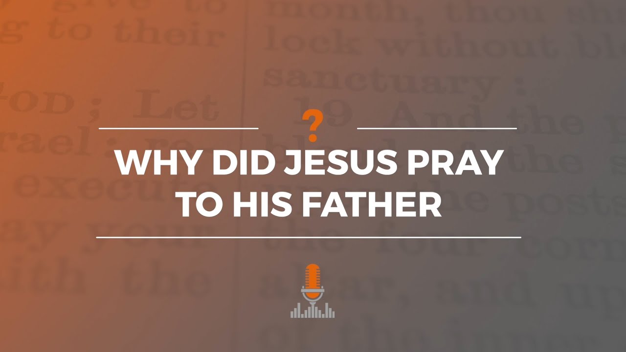 Why Did Jesus Pray to His Father? | Episode 181