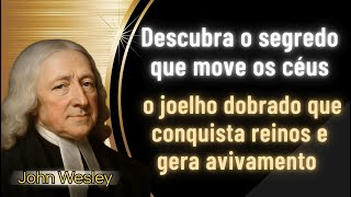 The Power of the Bent Knee That Conquers Unseen Realms and Transforms Lives - John Wesley