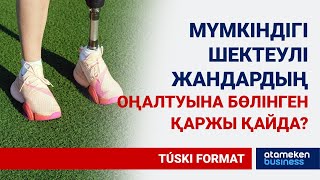 МҮМКІНДІГІ ШЕКТЕУЛІ ЖАНДАРҒА ТЕҢЕСТІРІЛГЕН АЗАМАТТАРДЫҢ ОҢАЛТУЫНА БӨЛІНГЕН ҚАРЖЫ ҚАЙДА?