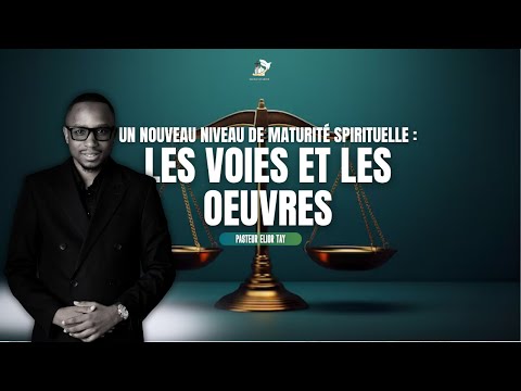 UN NOUVEAU NIVEAU DE MATURITÉ SPIRITUELLE : LES VOIES ET LES OEUVRES  - Past. Elior TAY - 22/06