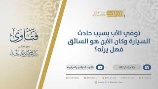 صورة توفي الأب بسبب حادث السيارة وكان الابن هو السائق فهل يرثه؟ - الشيخ عبدالرحمن البراك (11041)