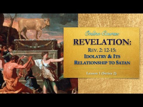 Idolatry & Its Relationship to Satan: Revelation 2: 12-15 — Lesson 1 (Series 2)