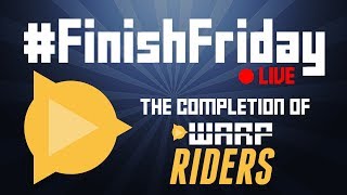 #FinishFriday LIVE - The Completion of Warp Riders!