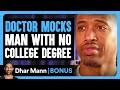 DOCTOR MOCKS Man With NO COLLEGE DEGREE | Dhar Mann Bonus!
