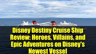 Disney Destiny Cruise Ship Review: Heroes, Villains, and Epic Adventures on Disney's Newest Vessel