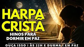HARPA CRISTÃ – Ouça Isso Às 22h e Durma em Paz | Hinos Para a Noite