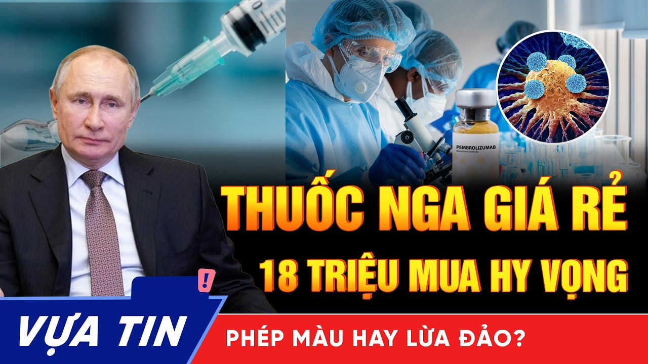 Thuốc ung thư Nga giá rẻ: Sự thật về Lọ thuốc 18 triệu - phép màu cứu sinh hay cú lừa hy vọng