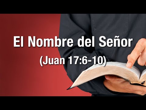El Nombre del Señor (Juan 17:6-10)