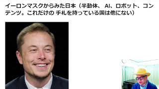 イーロンマスク氏からみた日本（半動体、 AI、ロボット、コンテンツ。これだけの 手札を持っている国は他にない）