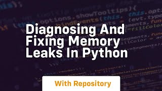 diagnosing and fixing memory leaks in python