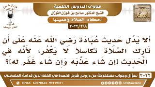 [399 -3022] في حديث عبادة عن تارك الصلاة[إن شاء عذبه وإن شاء غفر له]ألا يدل على عدم كفر تارك الصلاة؟ image