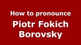 How to pronounce Piotr Fokich Borovsky