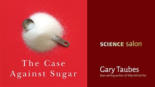 Gary Taubes — The Case Against Sugar (Science Salon # 9)