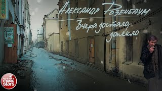 АЛЕКСАНДР РОЗЕНБАУМ — ВЧЕРА ДОСТАЛО, ДОПЕКЛО ✮ ALEXANDER ROZENBAUM ✮