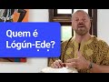Quem é Lógún-Ẹdẹ?