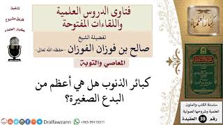 أيهما أعظم البدع أم كبائر الذنوب؟ للشيخ الفوزان image