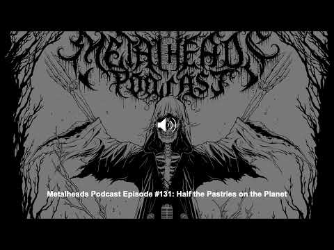 Metalheads Podcast Episode #131: Half the Pastries on the Planet