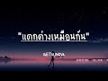 แตกต่างเหมือนกัน - GETSUNOVA (เนื้อเพลง)