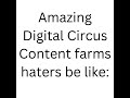 Amazing Digital Circus Content Farms Haters Be Like