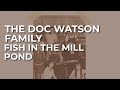 The Doc Watson Family - Fish In The Mill Pond (Official Audio)