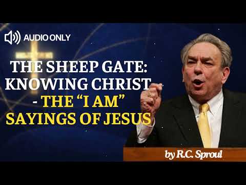 The Sheep Gate: Knowing Christ - The “I AM” Sayings of Jesus - R.C. Sproul Message