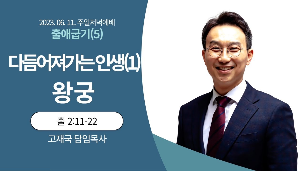 23. 06. 11. 주일 저녁 예배 설교 I 다듬어져 가는 인생(1)-왕궁 I 출 2:11-22 I 고재국 목사