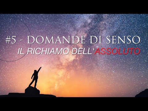 V.L.#5 - DOMANDE DI SENSO. Il richiamo dell'Assoluto